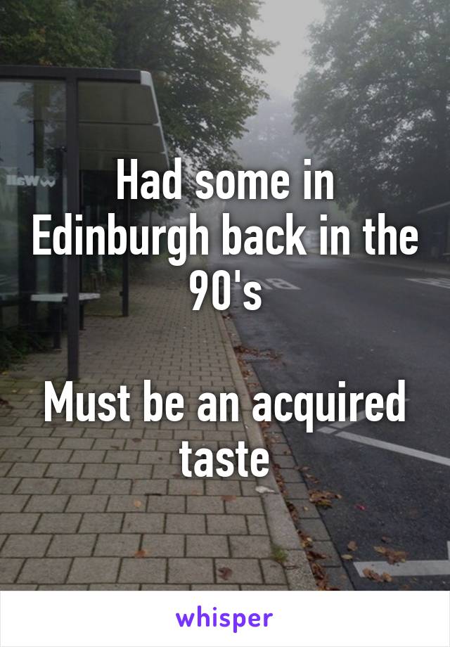 Had some in Edinburgh back in the 90's

Must be an acquired taste