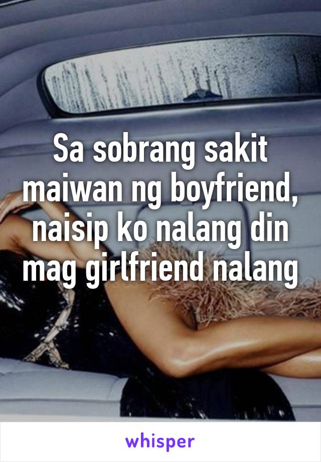 Sa sobrang sakit maiwan ng boyfriend, naisip ko nalang din mag girlfriend nalang 