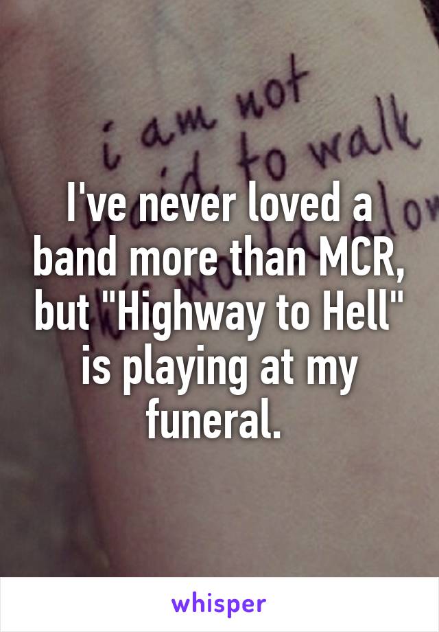 I've never loved a band more than MCR, but "Highway to Hell" is playing at my funeral. 