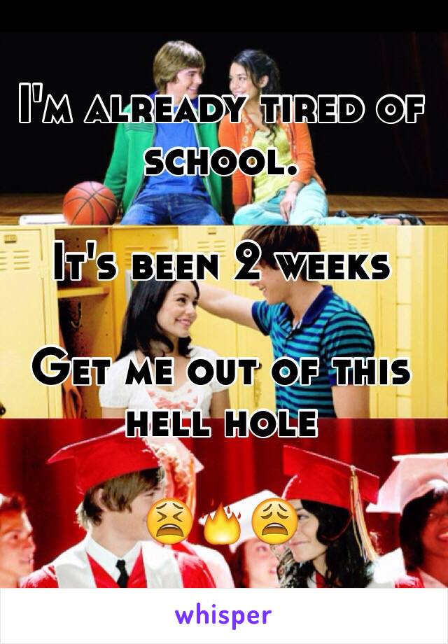 I'm already tired of school. 

It's been 2 weeks 

Get me out of this hell hole 

😫🔥😩