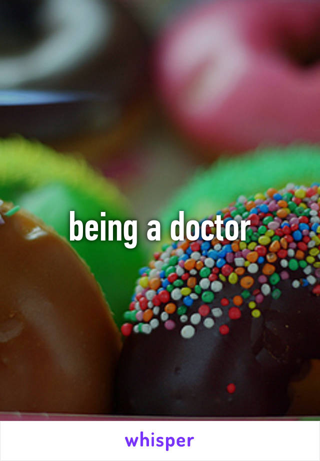 being a doctor