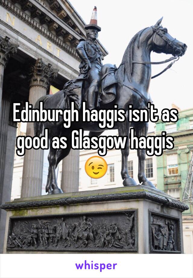 Edinburgh haggis isn't as good as Glasgow haggis 😉