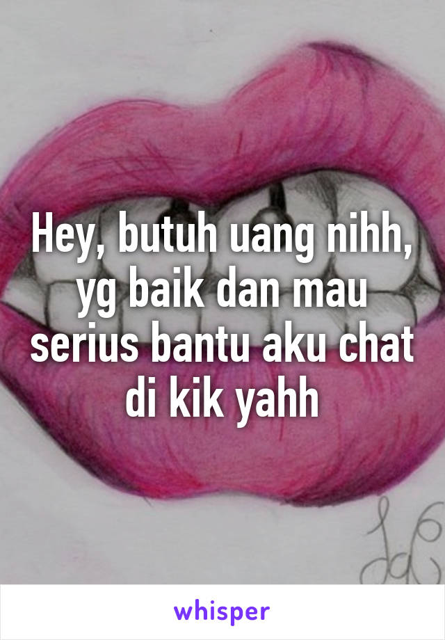 Hey, butuh uang nihh, yg baik dan mau serius bantu aku chat di kik yahh