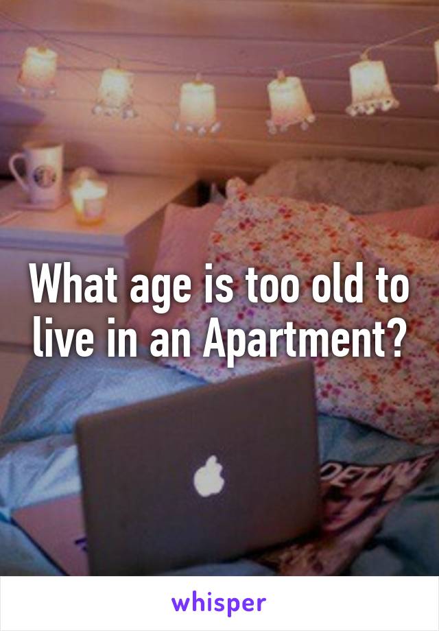 What age is too old to live in an Apartment?