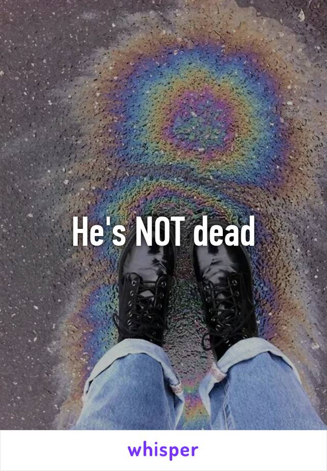 He's NOT dead