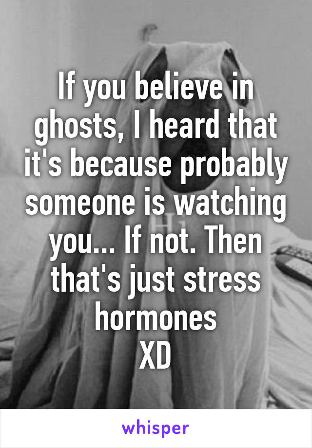 If you believe in ghosts, I heard that it's because probably someone is watching you... If not. Then that's just stress hormones
XD