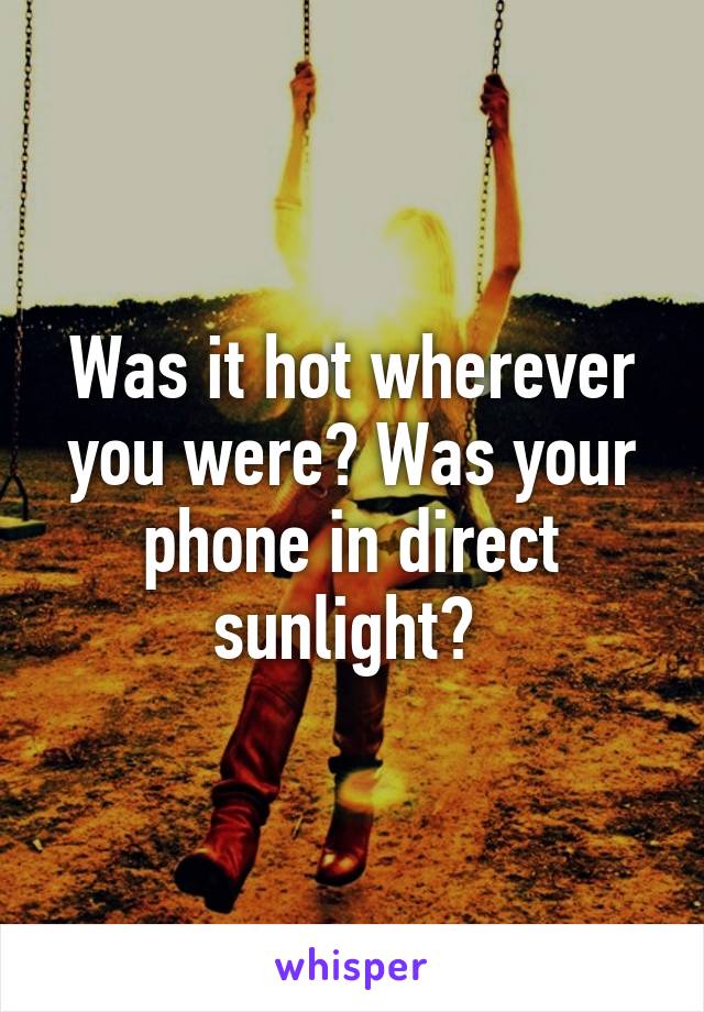 Was it hot wherever you were? Was your phone in direct sunlight? 