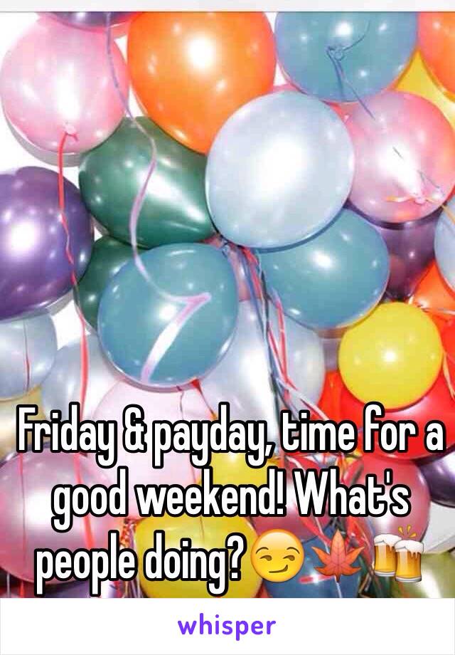 Friday & payday, time for a good weekend! What's people doing?😏🍁🍻