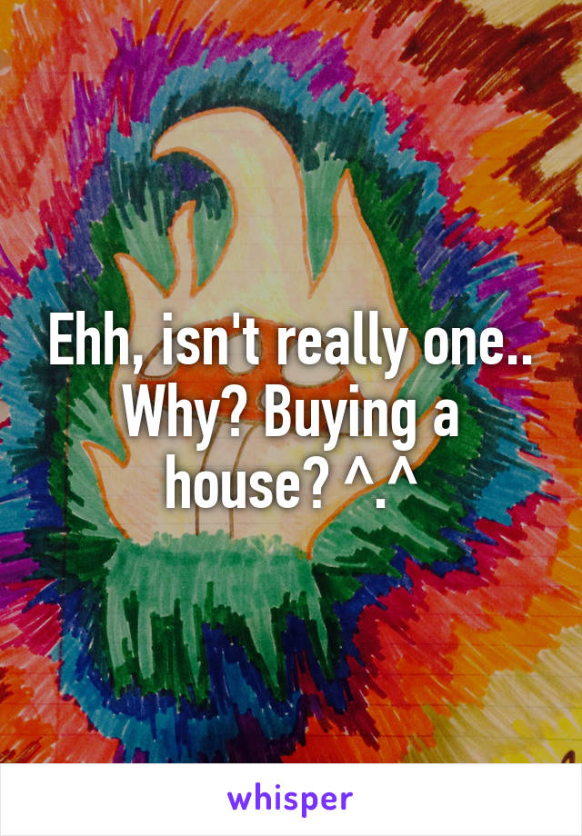 Ehh, isn't really one.. Why? Buying a house? ^.^