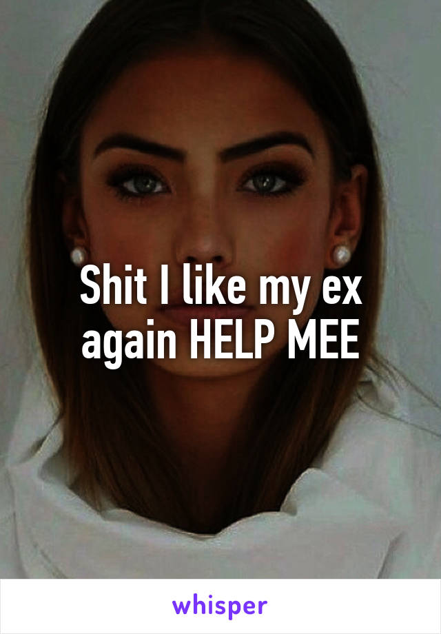 Shit I like my ex again HELP MEE