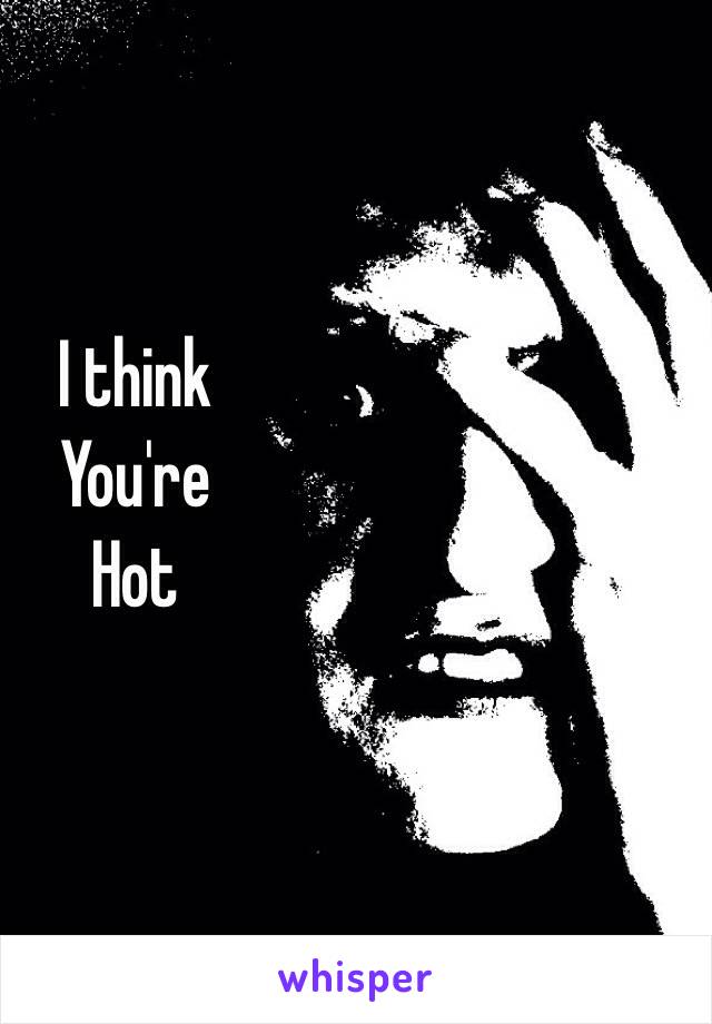 I think 
You're 
Hot