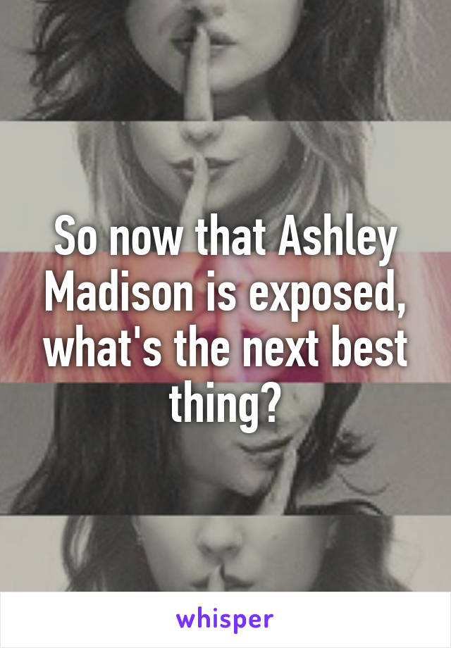 So now that Ashley Madison is exposed, what's the next best thing?