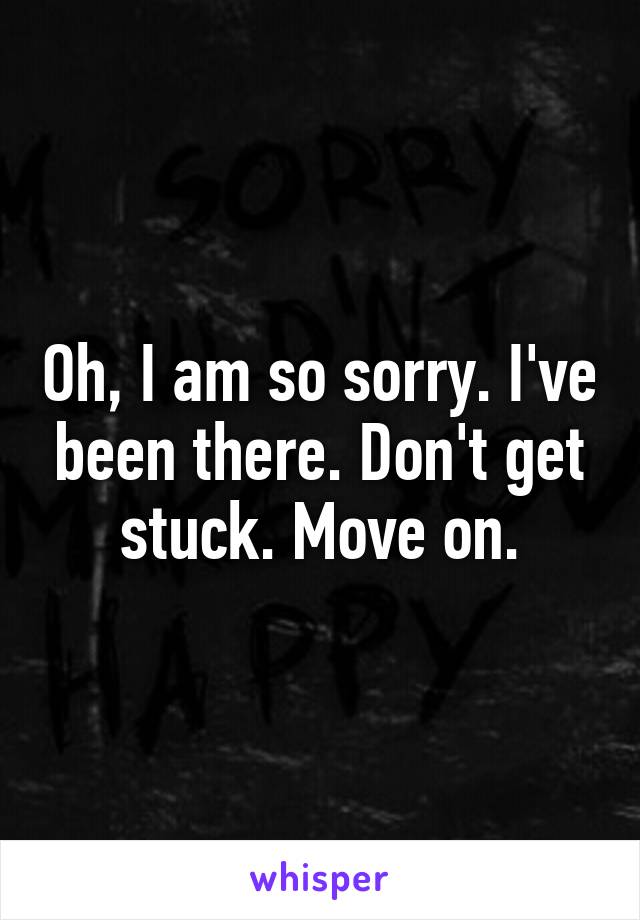 Oh, I am so sorry. I've been there. Don't get stuck. Move on.