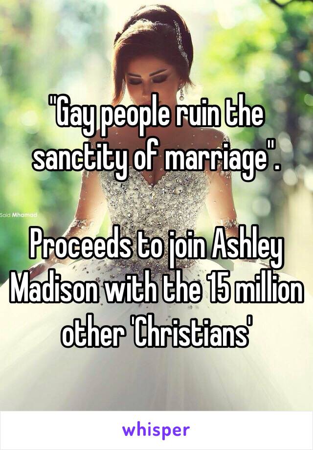 "Gay people ruin the sanctity of marriage". 

Proceeds to join Ashley Madison with the 15 million other 'Christians' 