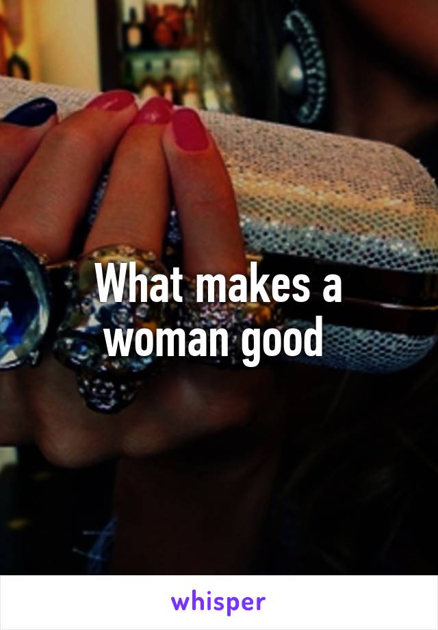 What makes a woman good 