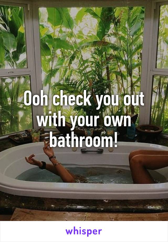 Ooh check you out with your own bathroom!