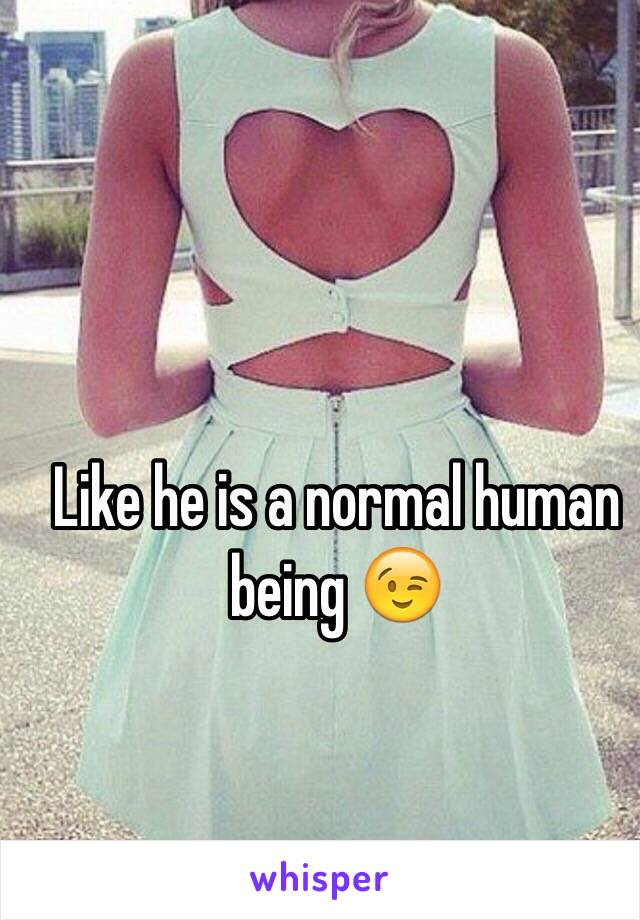 Like he is a normal human being 😉