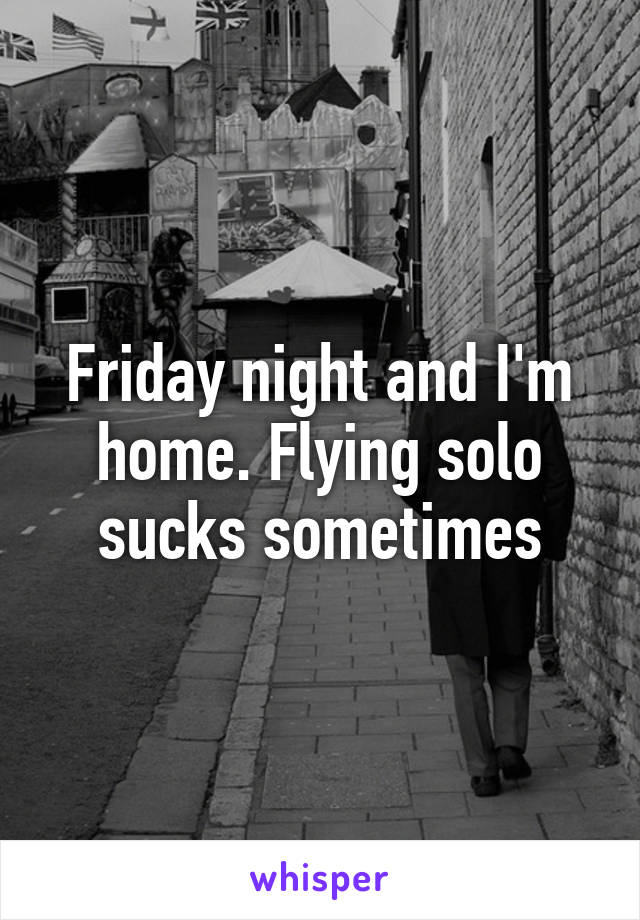 Friday night and I'm home. Flying solo sucks sometimes