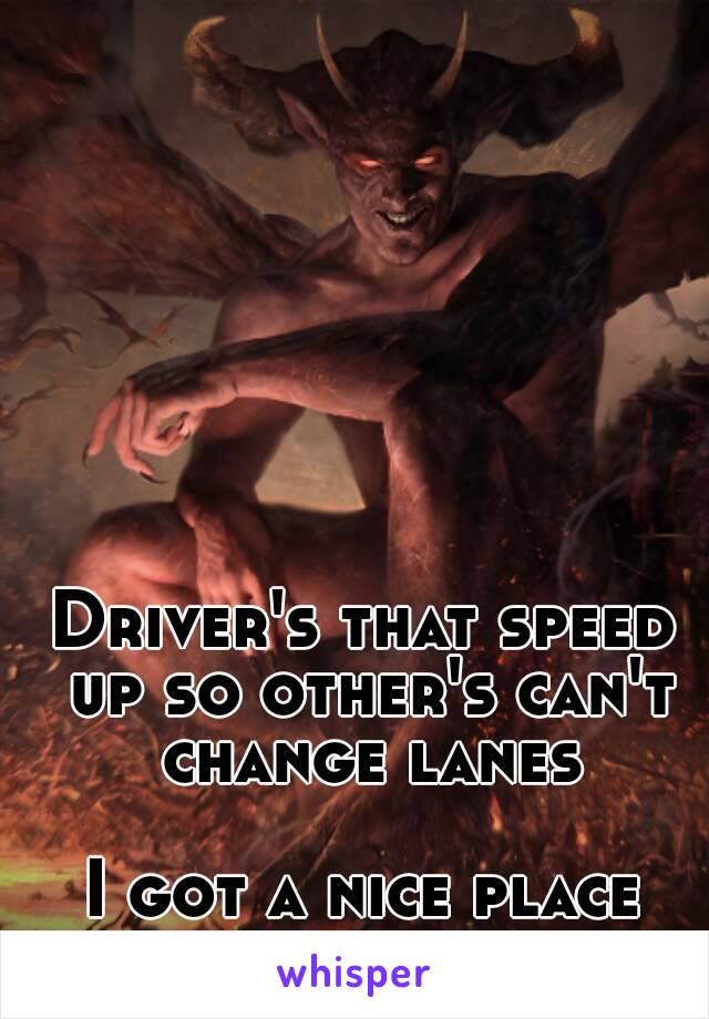 Driver's that speed up so other's can't change lanes

I got a nice place for you