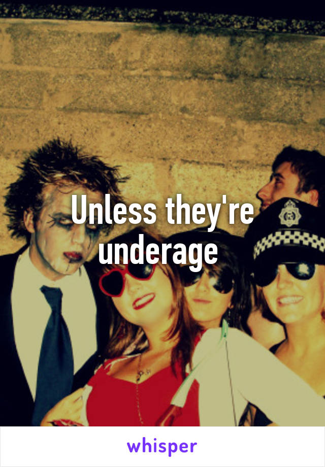 Unless they're underage 