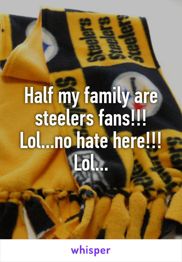 Half my family are steelers fans!!! Lol...no hate here!!! Lol...