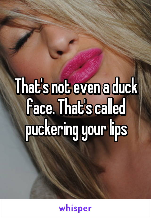 That's not even a duck face. That's called puckering your lips