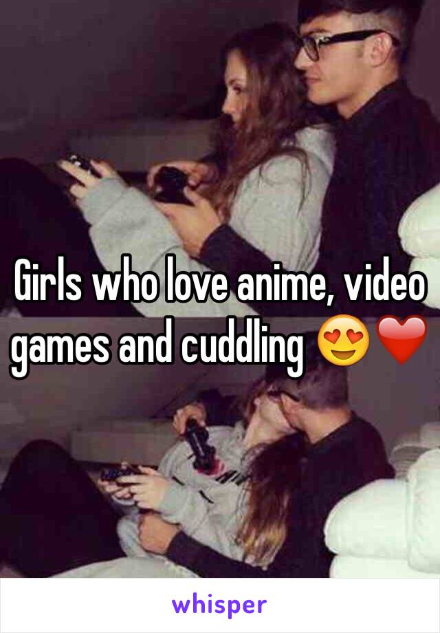 Girls who love anime, video games and cuddling 😍❤️