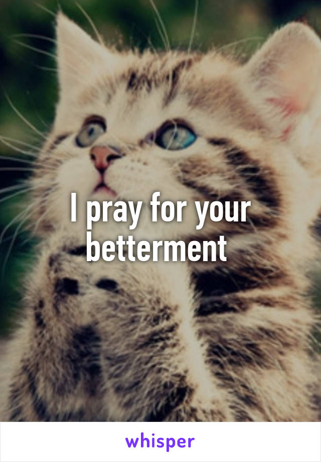 I pray for your betterment 