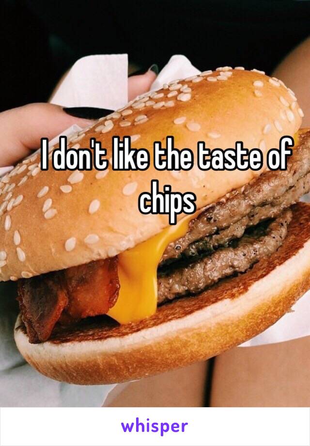 I don't like the taste of chips 