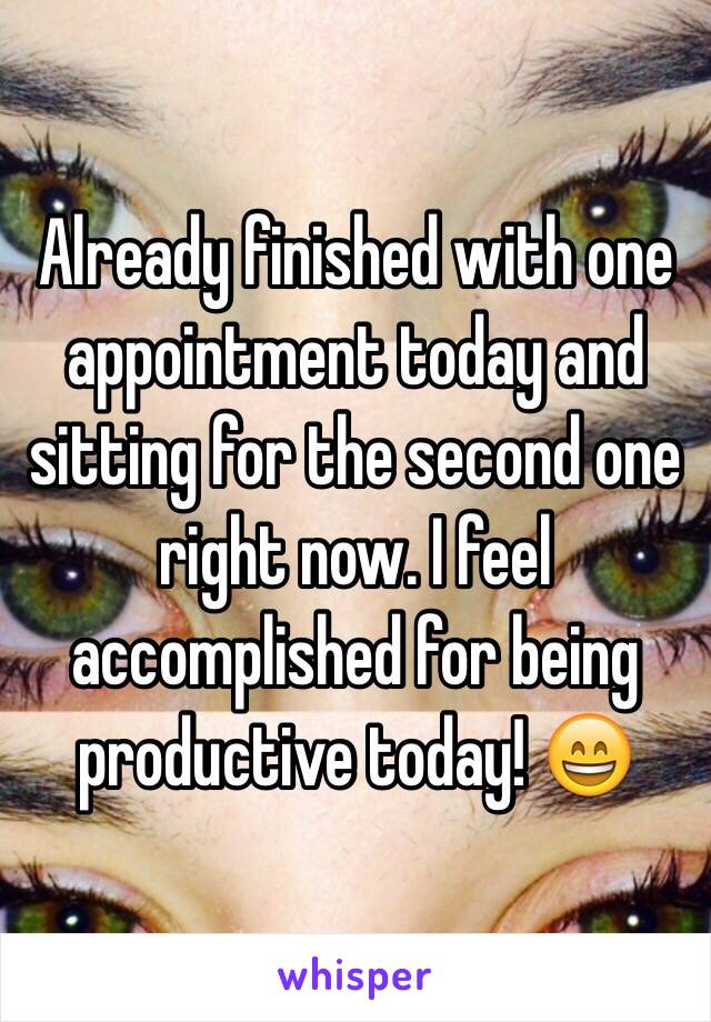 Already finished with one appointment today and sitting for the second one right now. I feel accomplished for being productive today! 😄