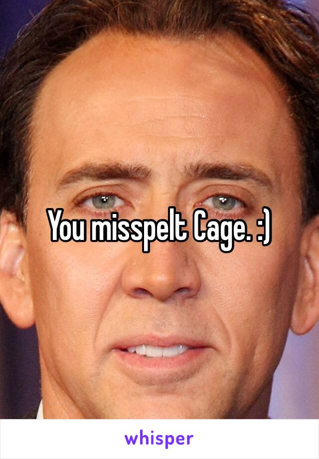 You misspelt Cage. :)