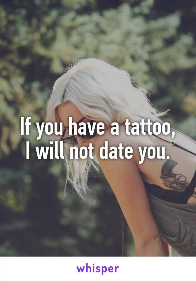 If you have a tattoo,
I will not date you.