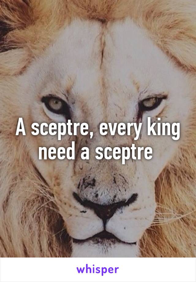 A sceptre, every king need a sceptre 