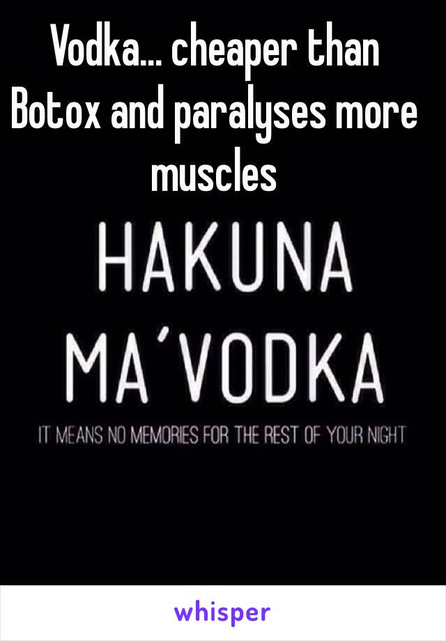 Vodka... cheaper than Botox and paralyses more muscles 