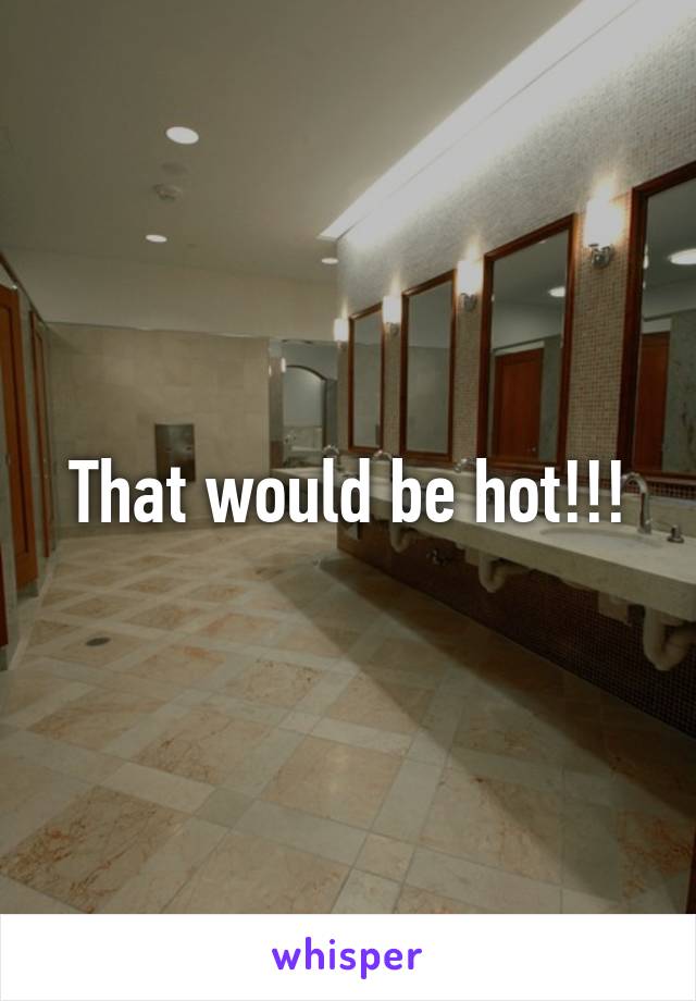 That would be hot!!!