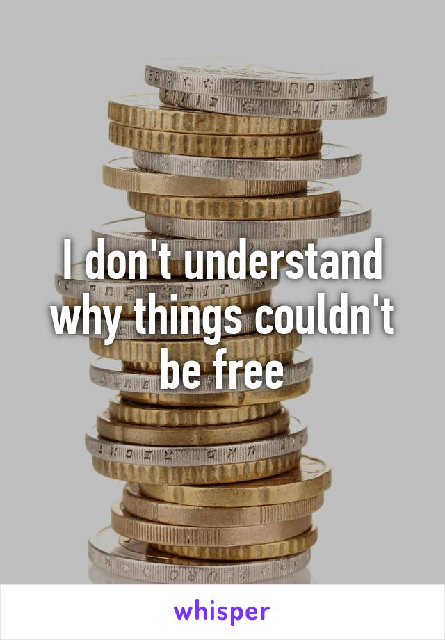 I don't understand why things couldn't be free