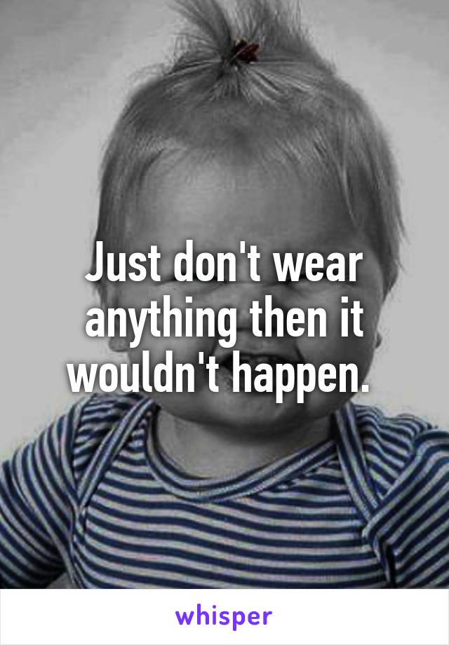 Just don't wear anything then it wouldn't happen. 