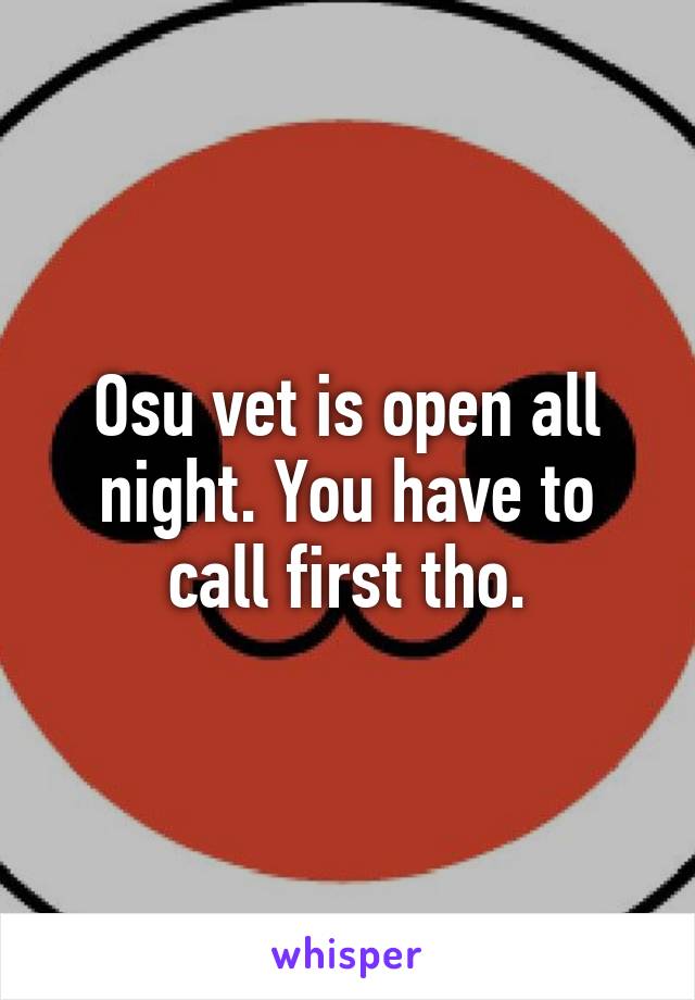 Osu vet is open all night. You have to call first tho.