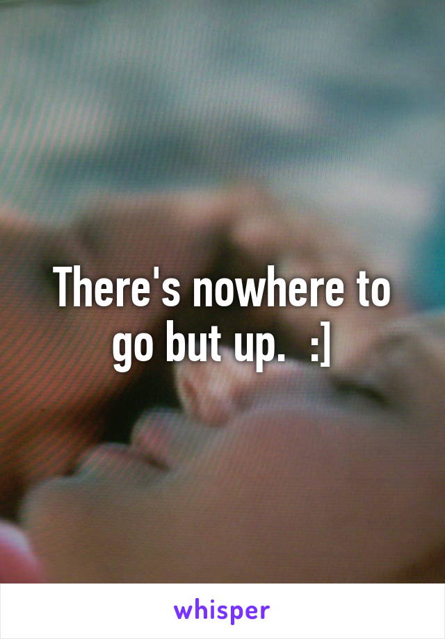 There's nowhere to go but up.  :]