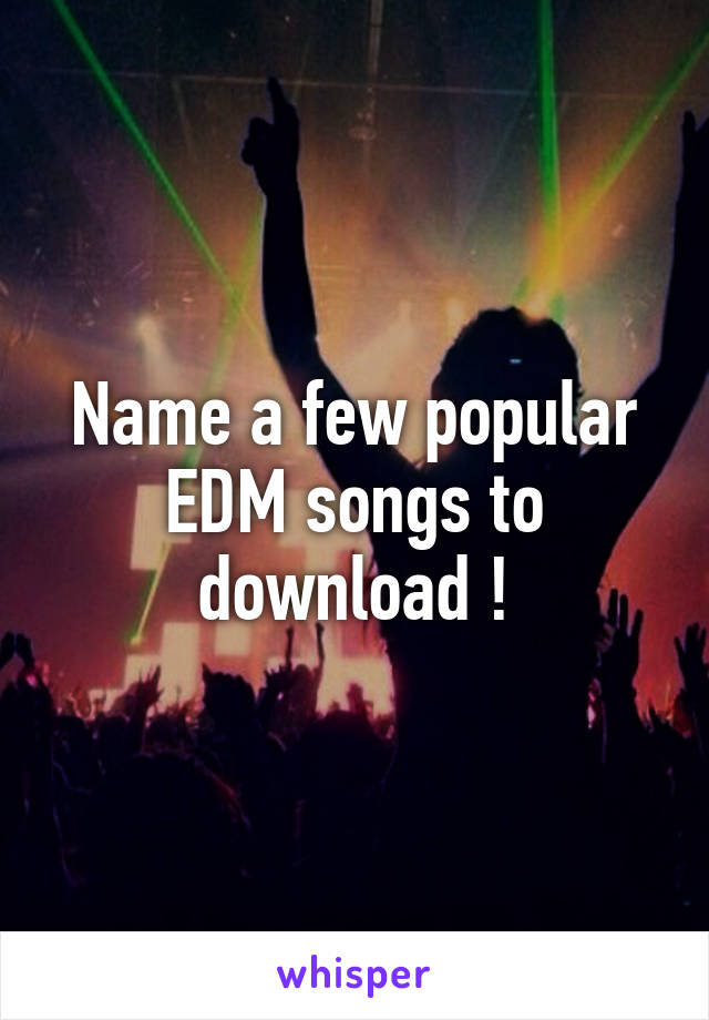 Name a few popular EDM songs to download !