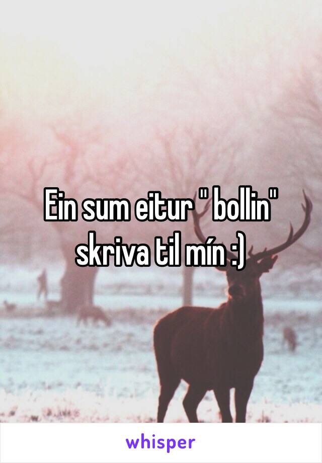 Ein sum eitur " bollin" skriva til mín :)