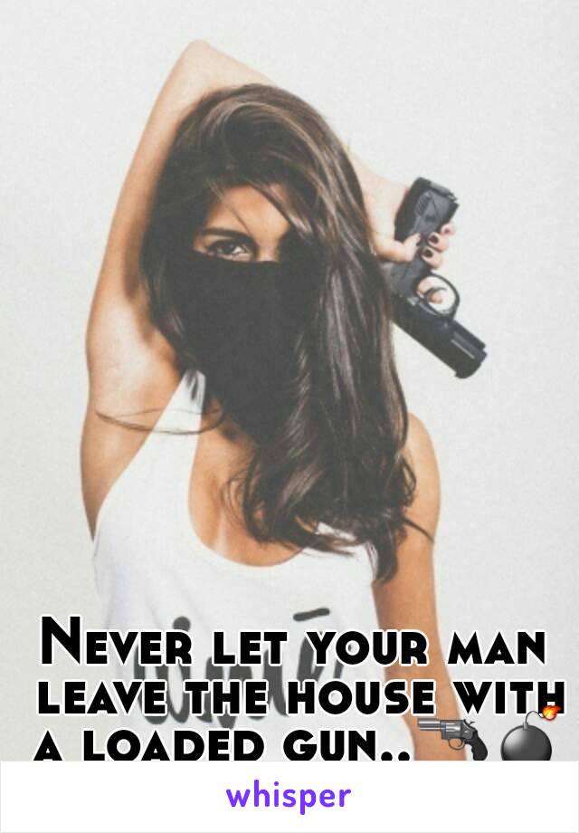 Never let your man leave the house with a loaded gun..🔫💣