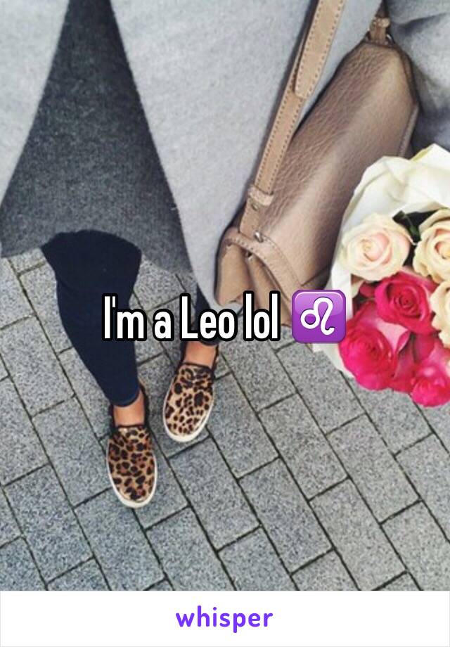 I'm a Leo lol ♌️