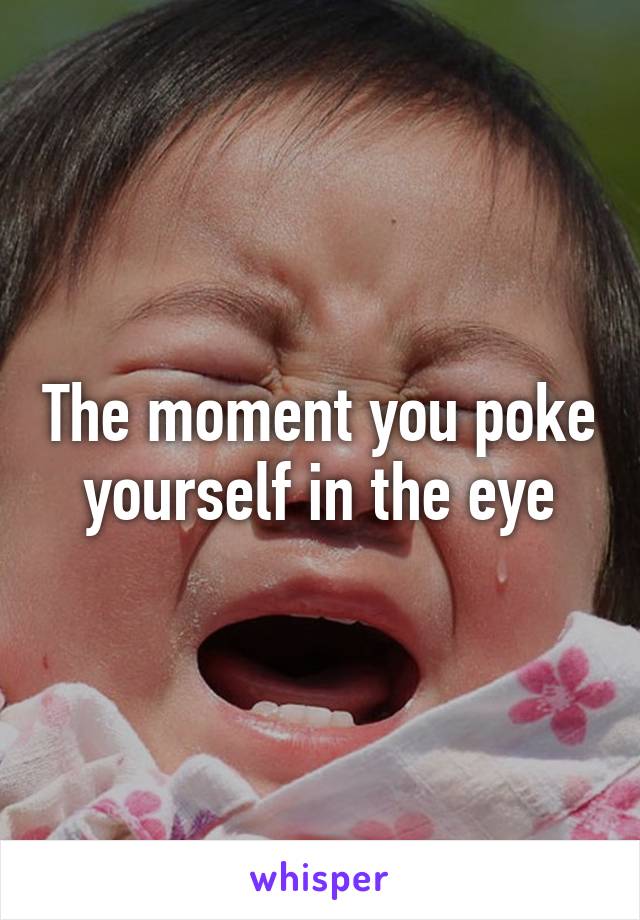 The moment you poke yourself in the eye