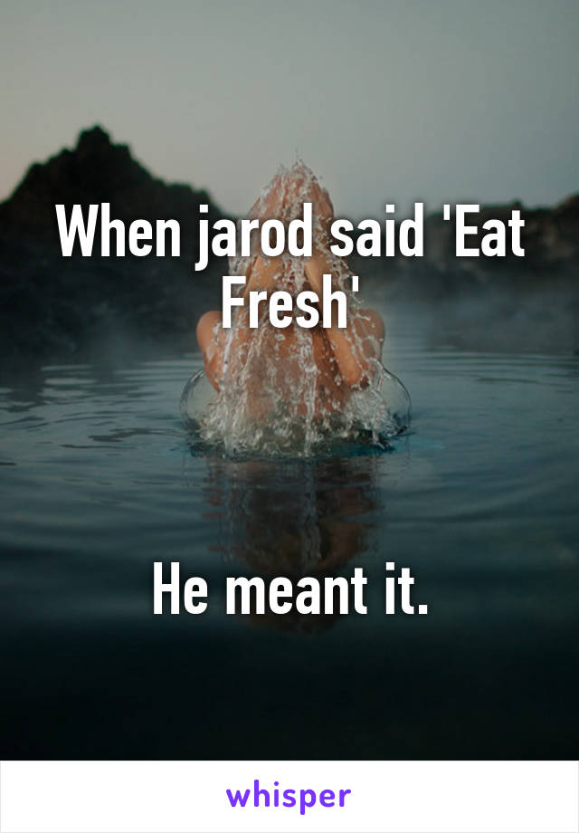 When jarod said 'Eat Fresh'



He meant it.