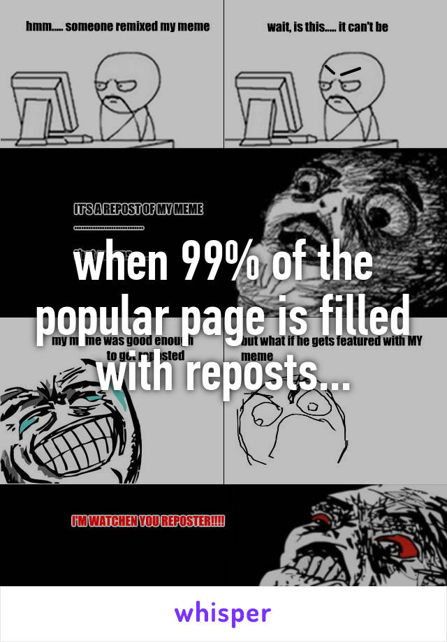 when 99% of the popular page is filled with reposts...