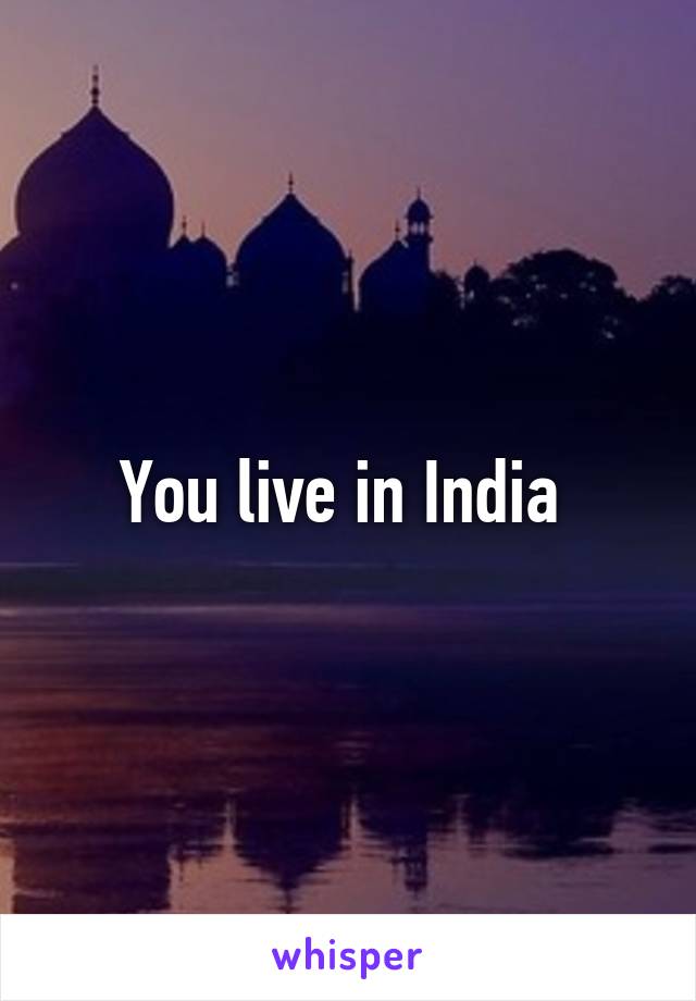 You live in India 