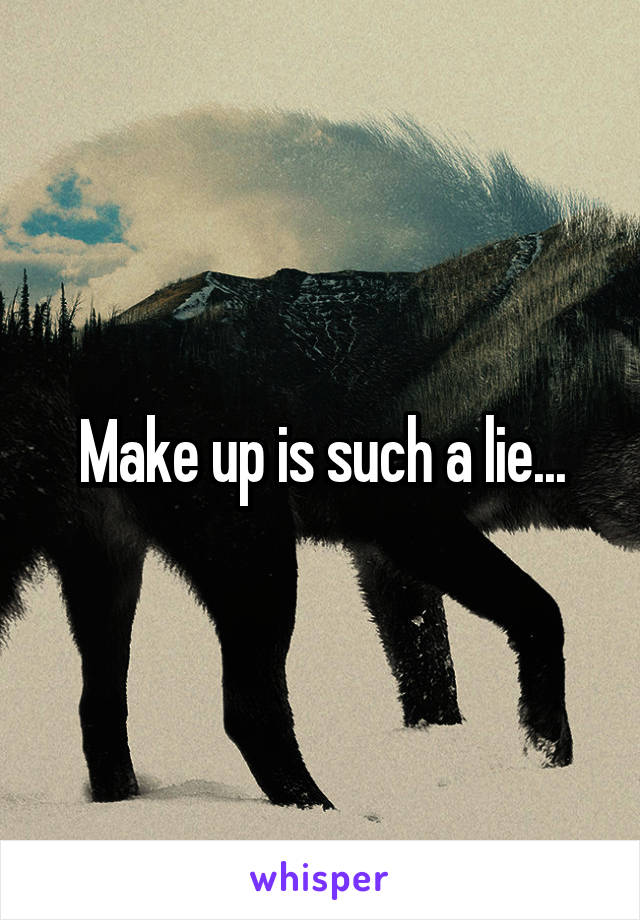 Make up is such a lie...