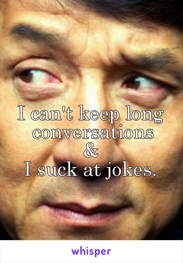 I can't keep long conversations
&
I suck at jokes.