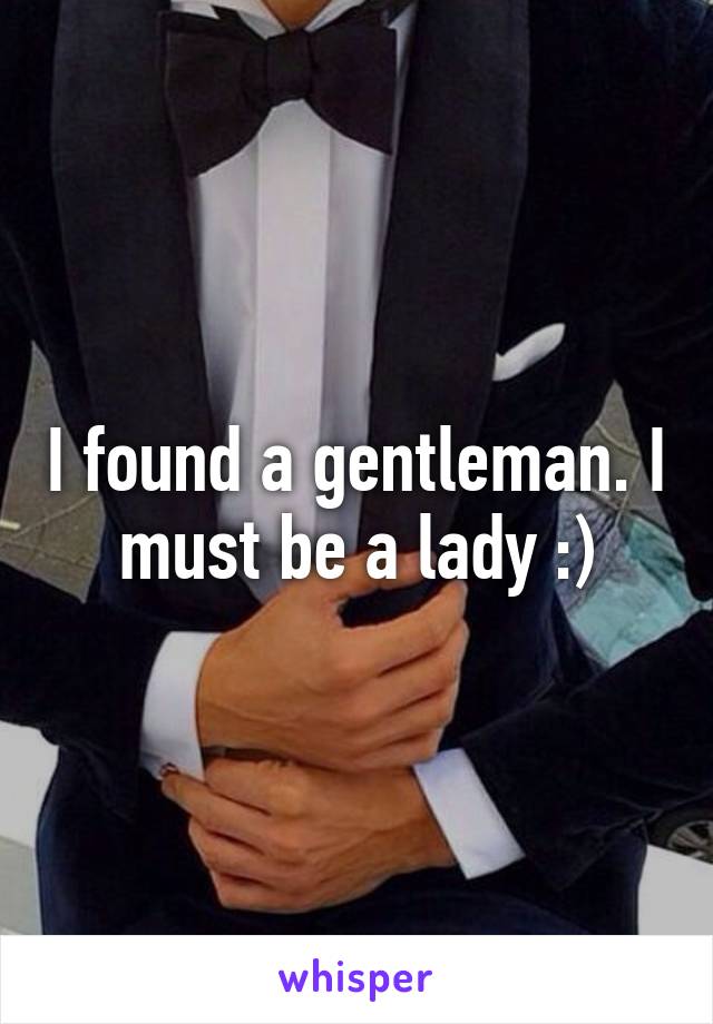 I found a gentleman. I must be a lady :)